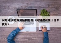 网站建设的费用结构包括（网站建设属于什么费用）