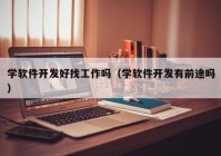 学软件开发好找工作吗（学软件开发有前途吗）