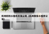 杭州好的小程序开发公司（杭州微信小程序公司）