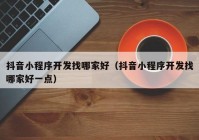 抖音小程序开发找哪家好（抖音小程序开发找哪家好一点）