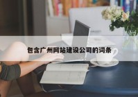 包含广州网站建设公司的词条