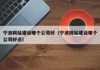 宁波网站建设哪个公司好（宁波网站建设哪个公司好点）