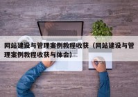 网站建设与管理案例教程收获（网站建设与管理案例教程收获与体会）