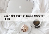 app开发多少钱一个（app开发多少钱一个月）