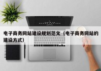 电子商务网站建设规划范文（电子商务网站的建设方式）