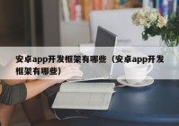 安卓app开发框架有哪些（安卓app开发框架有哪些）