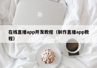 在线直播app开发教程（制作直播app教程）