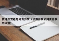 软件开发还是网页开发（软件开发和网页开发的区别）