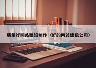 质量好网站建设制作（好的网站建设公司）