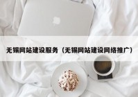 无锡网站建设服务（无锡网站建设网络推广）