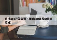 直播app开发公司（直播app开发公司哪家好）