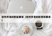 软件开发的职能要求（软件开发的职责和要求）