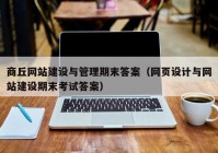 商丘网站建设与管理期末答案（网页设计与网站建设期末考试答案）