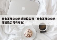 西安正规企业网站建设公司（西安正规企业网站建设公司有哪些）