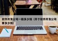 软件开发公司一般多少钱（开个软件开发公司要多少钱）