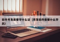 软件开发需要学什么证（开发软件需要什么学历）