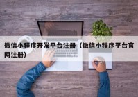 微信小程序开发平台注册（微信小程序平台官网注册）