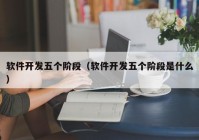 软件开发五个阶段（软件开发五个阶段是什么）