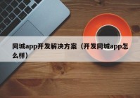 同城app开发解决方案（开发同城app怎么样）