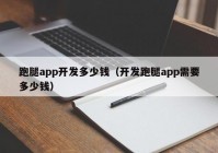 跑腿app开发多少钱（开发跑腿app需要多少钱）