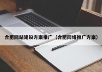 合肥网站建设方案推广（合肥网络推广方案）