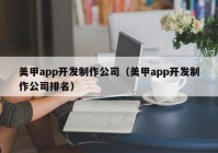 美甲app开发制作公司（美甲app开发制作公司排名）