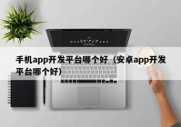 手机app开发平台哪个好（安卓app开发平台哪个好）