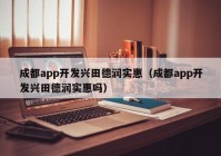 成都app开发兴田德润实惠（成都app开发兴田德润实惠吗）