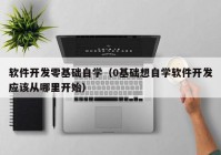 软件开发零基础自学（0基础想自学软件开发应该从哪里开始）