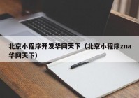 北京小程序开发华网天下（北京小程序zna华网天下）