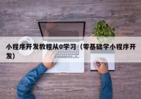 小程序开发教程从0学习（零基础学小程序开发）