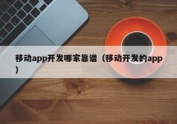 移动app开发哪家靠谱（移动开发的app）