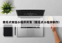 傻瓜式微信小程序开发（傻瓜式小程序制作）