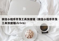 微信小程序开发工具快捷键（微信小程序开发工具快捷键ctrl+b）