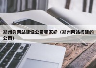 郑州的网站建设公司哪家好（郑州网站搭建的公司）