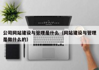 公司网站建设与管理是什么（网站建设与管理是做什么的）