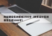 网站建设实训报告1500字（网页设计实训报告总结1000字）