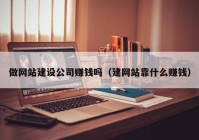 做网站建设公司赚钱吗（建网站靠什么赚钱）