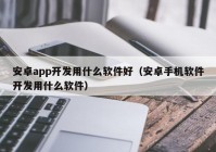 安卓app开发用什么软件好（安卓手机软件开发用什么软件）