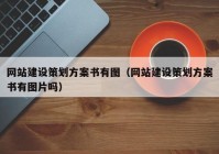 网站建设策划方案书有图（网站建设策划方案书有图片吗）