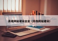 高端网站建设企业（高档网站建设）