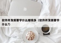 软件开发需要学什么赚钱多（软件开发需要学什么?）