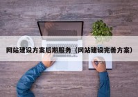 网站建设方案后期服务（网站建设完善方案）