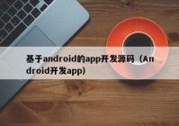 基于android的app开发源码（Android开发app）