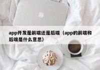 app开发是前端还是后端（app的前端和后端是什么意思）