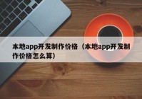 本地app开发制作价格（本地app开发制作价格怎么算）