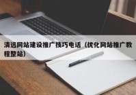 清远网站建设推广技巧电话（优化网站推广教程整站）