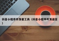 抖音小程序开发者工具（抖音小程序开发语言）